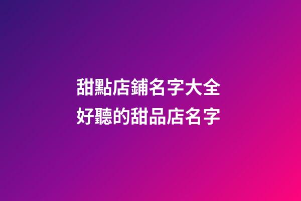 甜點店鋪名字大全 好聽的甜品店名字